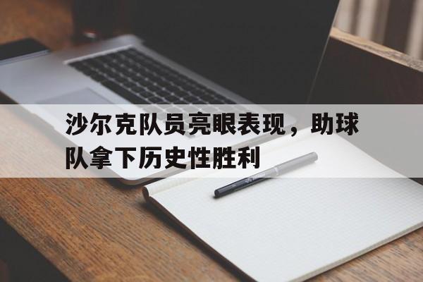 包含沙尔克队员亮眼表现,助球队拿下历史性胜利的词条