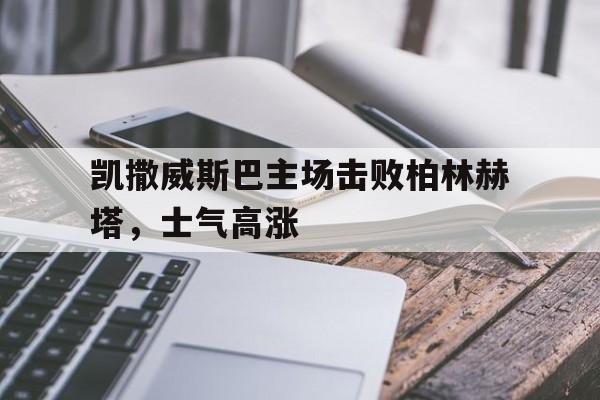 凯撒威斯巴主场击败柏林赫塔,士气高涨的简单介绍