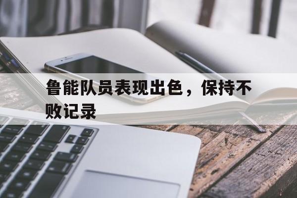 鲁能队员表现出色,保持不败记录