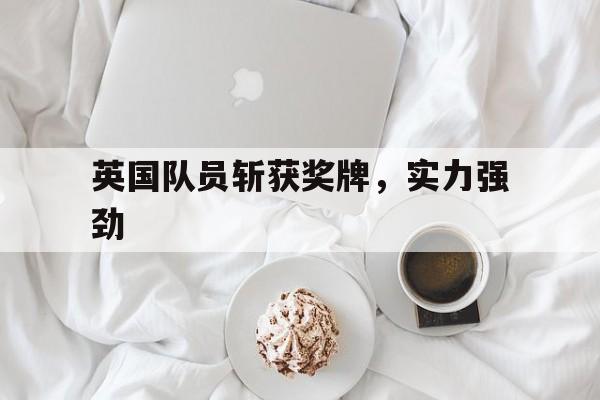 英国队员斩获奖牌,实力强劲
