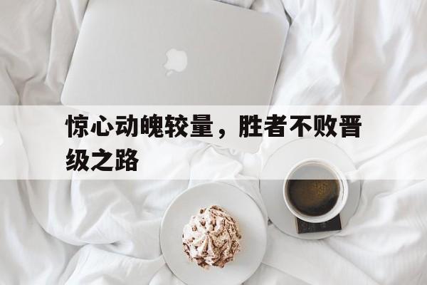 包含惊心动魄较量,胜者不败晋级之路的词条