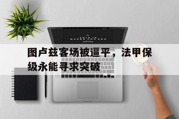 包含图卢兹客场被逼平,法甲保级永能寻求突破的词条