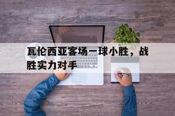 瓦伦西亚客场一球小胜,战胜实力对手