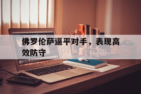 佛罗伦萨逼平对手,表现高效防守的简单介绍