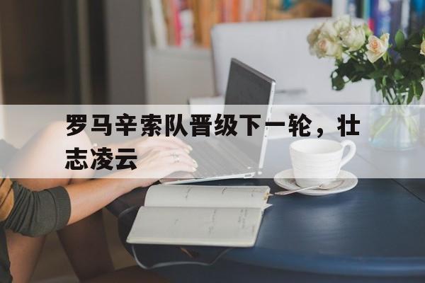 罗马辛索队晋级下一轮，壮志凌云的简单介绍