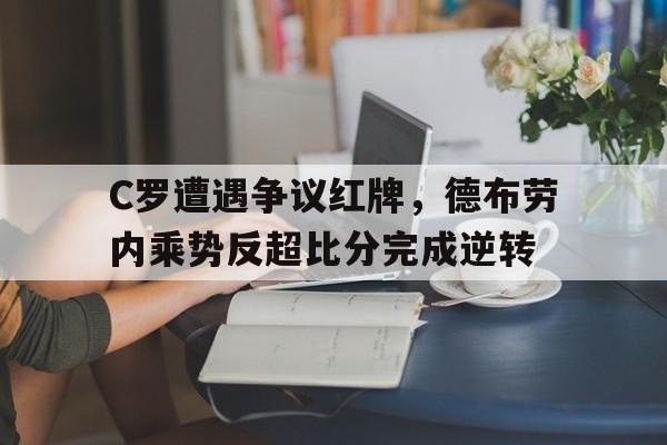 C罗遭遇争议红牌,德布劳内乘势反超比分完成逆转